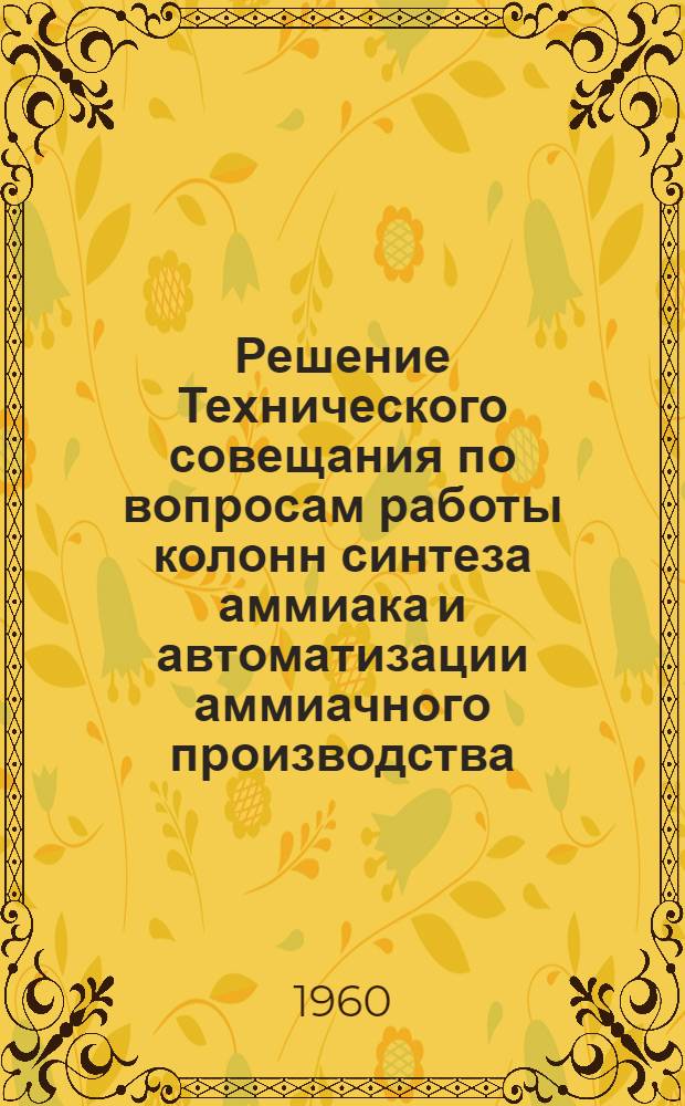 Решение Технического совещания по вопросам работы колонн синтеза аммиака и автоматизации аммиачного производства. 22-24 марта 1960 г.