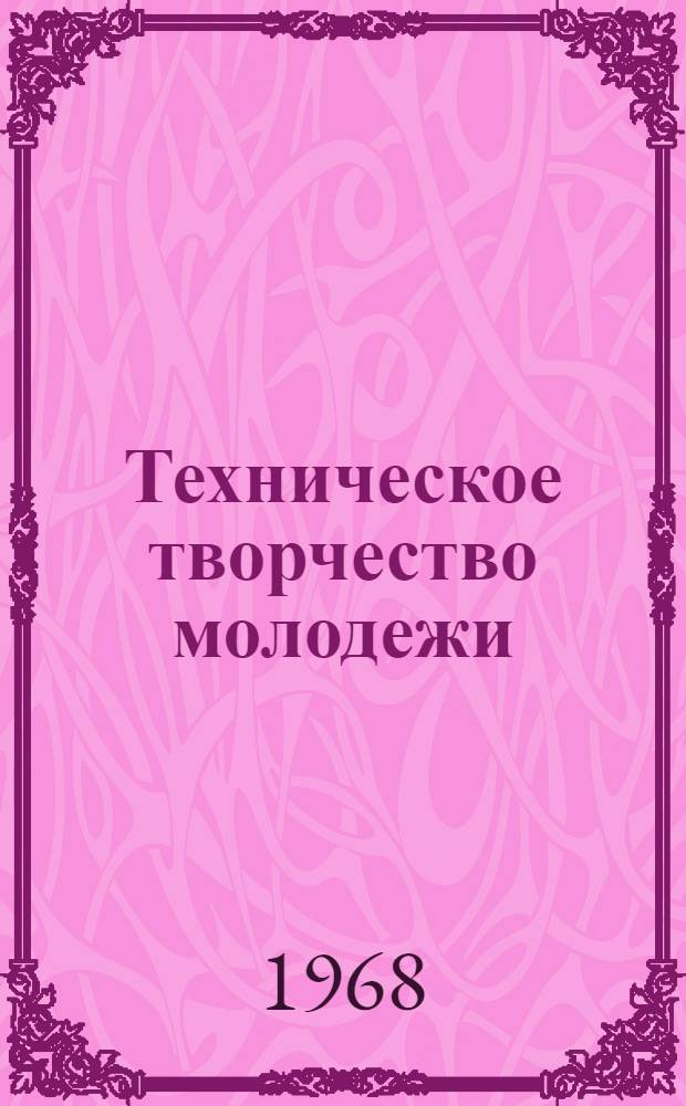 Техническое творчество молодежи : (К итогам Всесоюз. смотра 1967 г.)