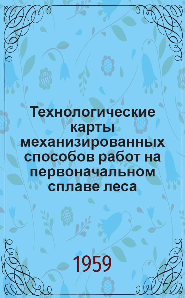 Технологические карты механизированных способов работ на первоначальном сплаве леса