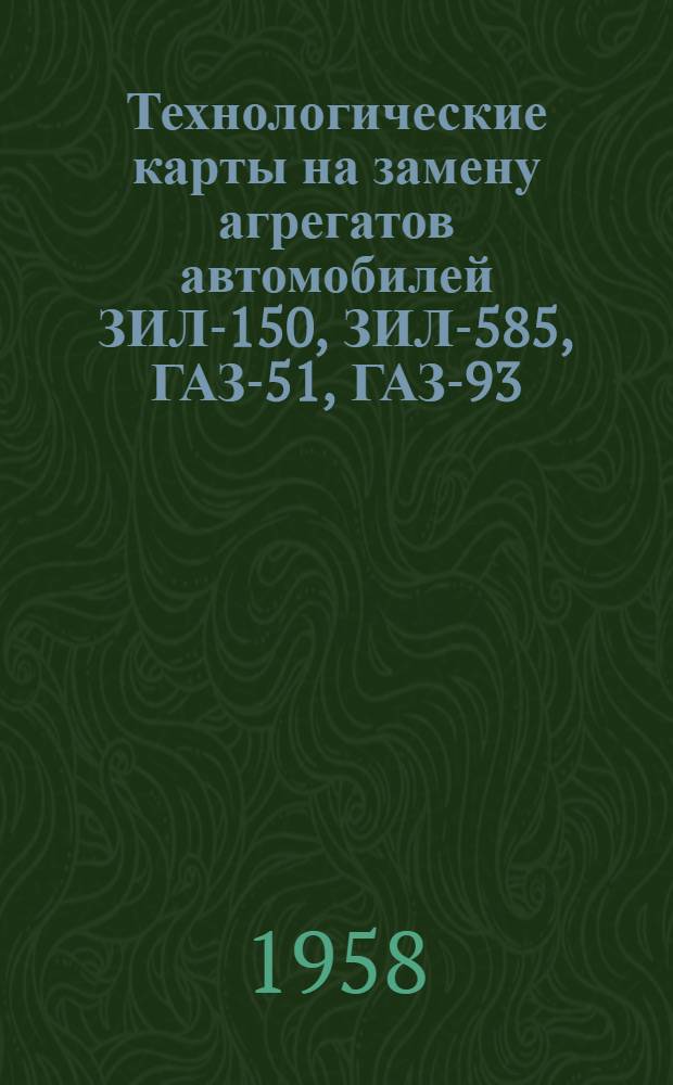 Технологические карты на замену агрегатов автомобилей ЗИЛ-150, ЗИЛ-585, ГАЗ-51, ГАЗ-93, МАЗ-200, МАЗ-205, М-20 "Победа" и ЗИЛ-155