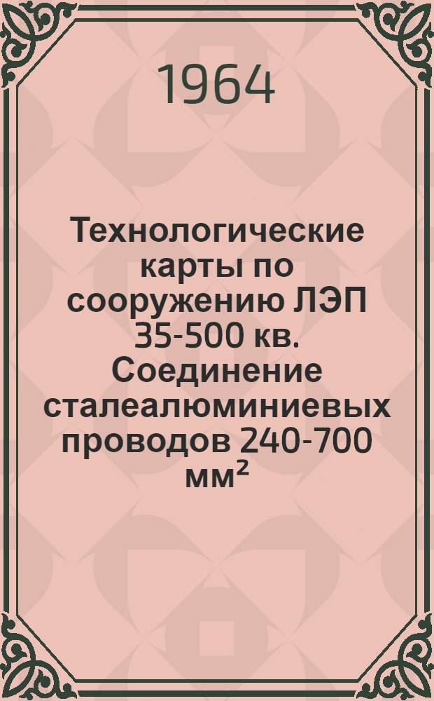 Технологические карты по сооружению ЛЭП 35-500 кв. Соединение сталеалюминиевых проводов 240-700 мм², стальных тросов 50-100 мм² и термосварка контактов проводов в шлейфах : Типовые технологические карты : (Сборник) К-У-8