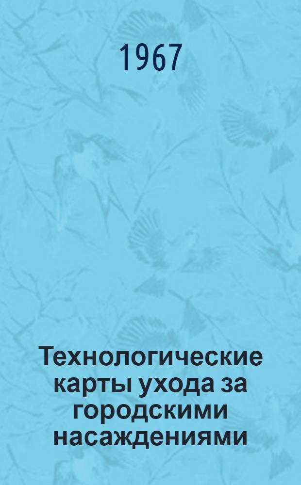 Технологические карты ухода за городскими насаждениями : Утв. 15/V 1964 г
