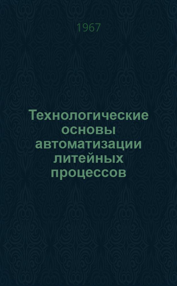 Технологические основы автоматизации литейных процессов : Труды совещания. 9-13 июня 1964 г.