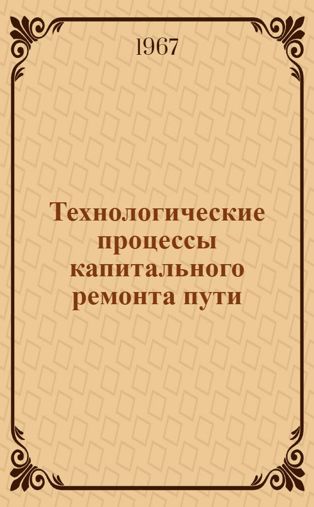 Технологические процессы капитального ремонта пути : Сборник