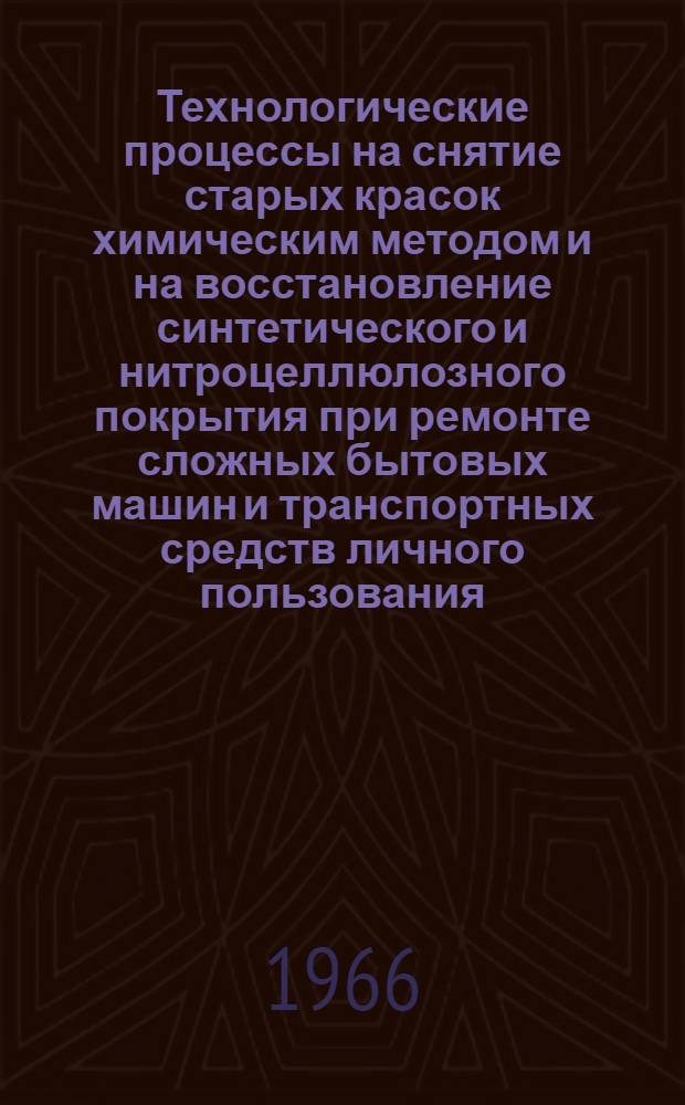 Технологические процессы на снятие старых красок химическим методом и на восстановление синтетического и нитроцеллюлозного покрытия при ремонте сложных бытовых машин и транспортных средств личного пользования : Утв. 10/III 1965 г