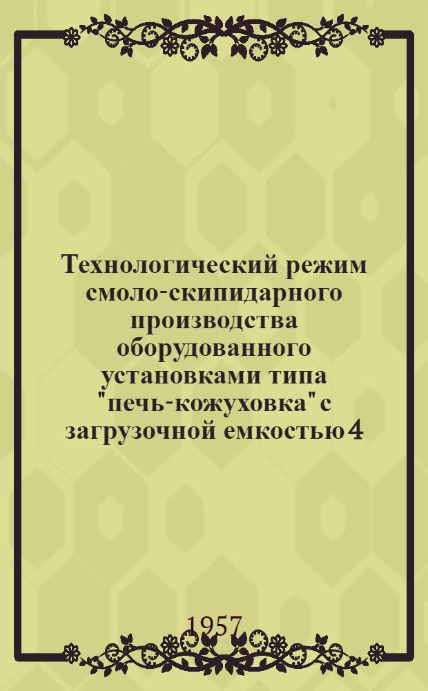 Технологический режим смоло-скипидарного производства оборудованного установками типа "печь-кожуховка" с загрузочной емкостью 4,8-5 м³