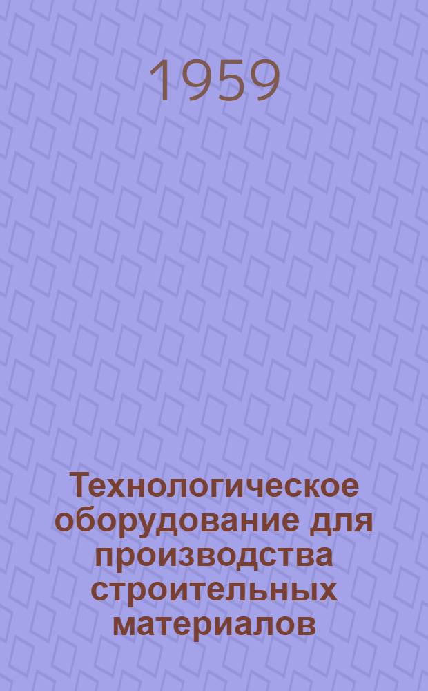 Технологическое оборудование для производства строительных материалов : Каталог-справочник