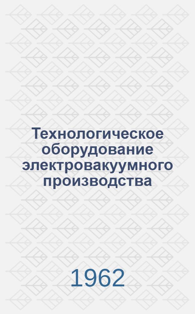 Технологическое оборудование электровакуумного производства : Учеб. пособие для техникумов