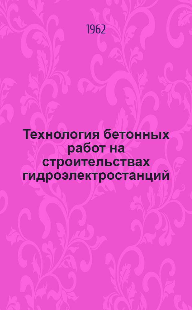 Технология бетонных работ на строительствах гидроэлектростанций : (Материалы совещания на Братскгэсстрое. 1960 г.) 22-25 авг