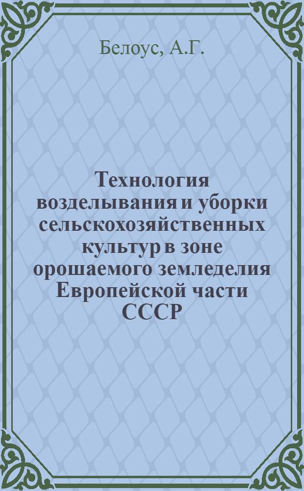 Технология возделывания и уборки сельскохозяйственных культур в зоне орошаемого земледелия Европейской части СССР : Учеб. пособие для сел. проф.-техн. училищ