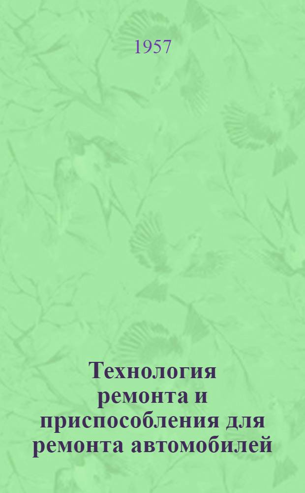 Технология ремонта и приспособления для ремонта автомобилей : (Из опыта моск. авторемонтных предприятий)