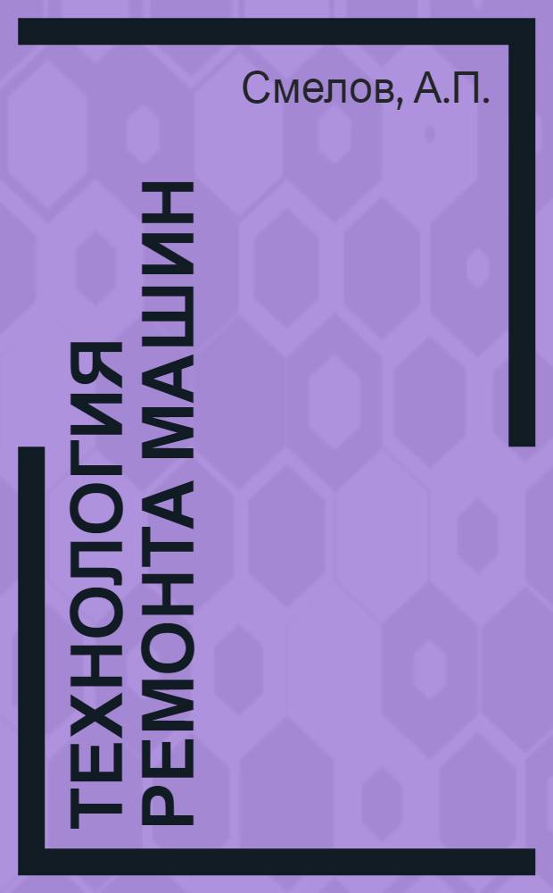 Технология ремонта машин : Для ин-тов и фак. механизации сел. хоз-ва