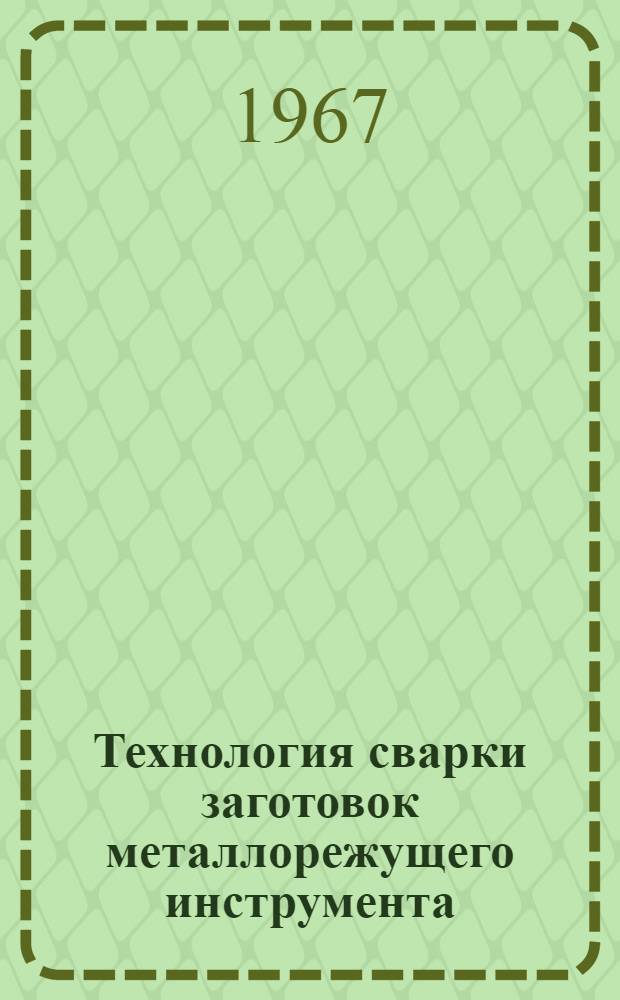 Технология сварки заготовок металлорежущего инструмента : 1-я ред