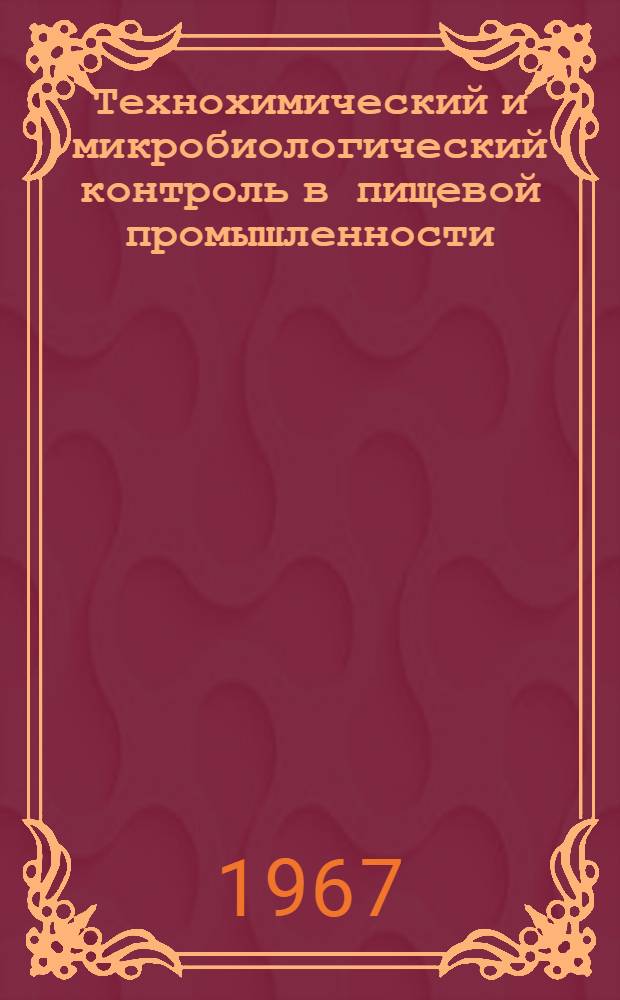 Технохимический и микробиологический контроль в пищевой промышленности : (Аннот. библиогр. указатель отечеств. и зарубежной литературы за 1962-1967 (I кв.) гг.)