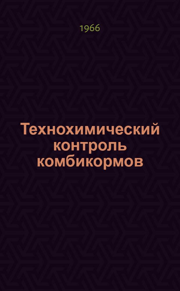 Технохимический контроль комбикормов : (По материалам семинаров, провед. с начальниками ОТХК и химиками комбикормовых заводов в Воронеже, Тбилиси и Каунасе в июле-сент. 1965 г.)