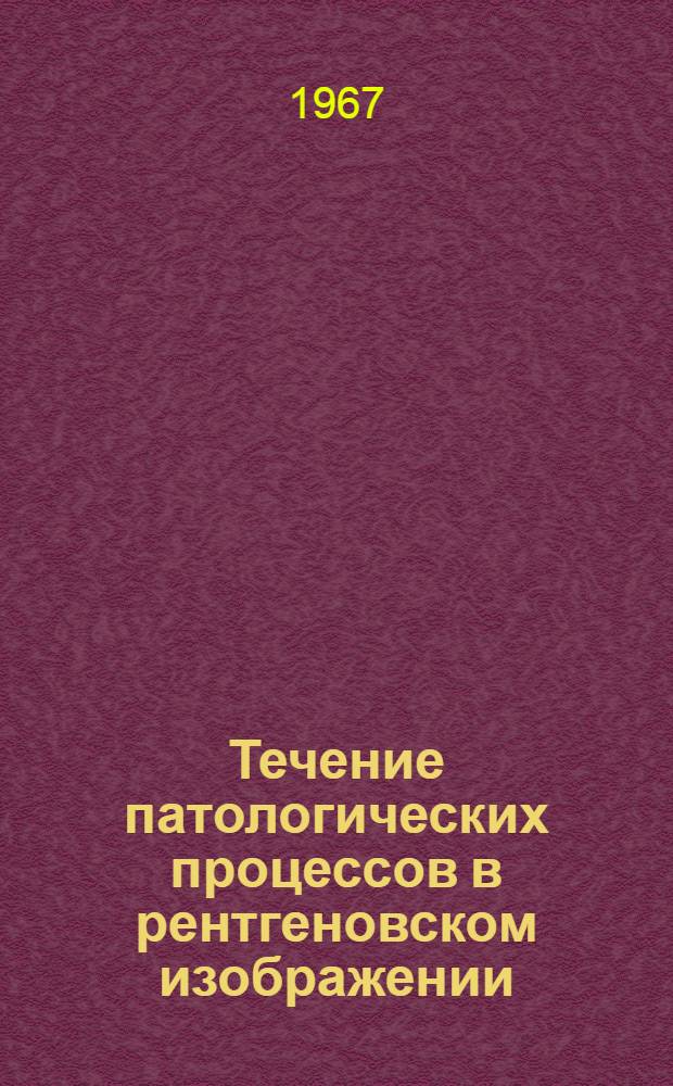 Течение патологических процессов в рентгеновском изображении : Материалы V Киевской обл. науч. конференции