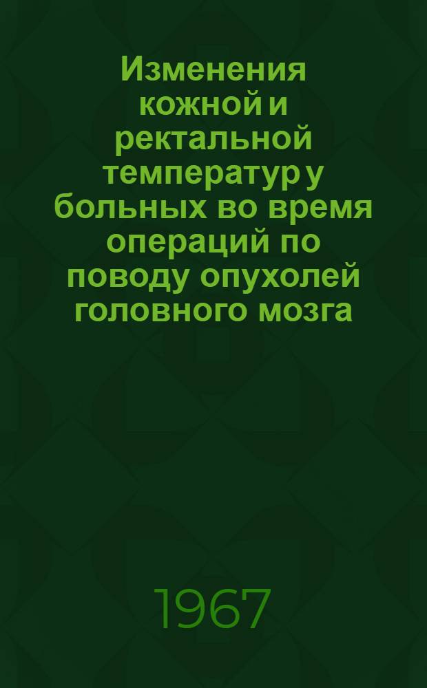 Изменения кожной и ректальной температур у больных во время операций по поводу опухолей головного мозга : Автореферат дис. на соискание учен. степени канд. мед. наук