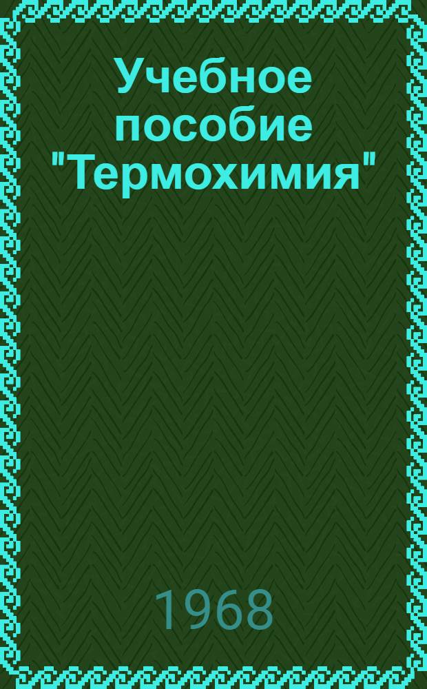 Учебное пособие "Термохимия" : (Глава из курса неорган. химии) : Для студентов очного. заоч. и вечернего обучения хим.-технол. специальностей