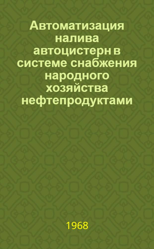 Автоматизация налива автоцистерн в системе снабжения народного хозяйства нефтепродуктами : (Обзорная информация)