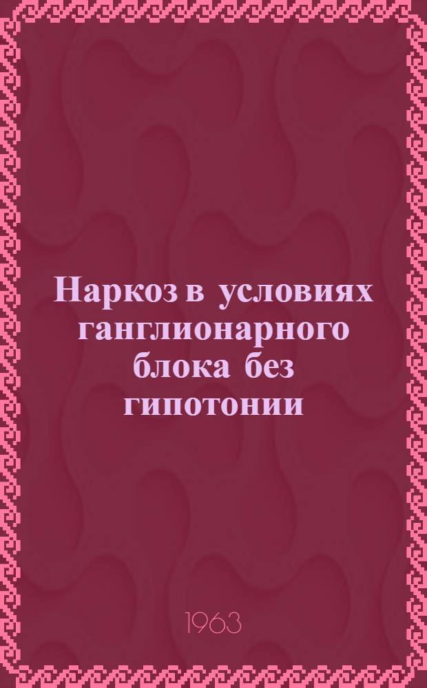 Наркоз в условиях ганглионарного блока без гипотонии : (Эксперим.-клинич. исследование) : Автореферат дис. на соискание учен. степени кандидата мед. наук