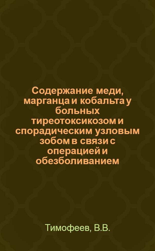 Содержание меди, марганца и кобальта у больных тиреотоксикозом и спорадическим узловым зобом в связи с операцией и обезболиванием : 777. Хирургия : Автореферат дис. на соискание учен. степени канд. мед. наук
