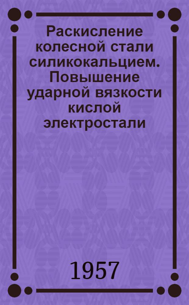 Раскисление колесной стали силикокальцием. Повышение ударной вязкости кислой электростали