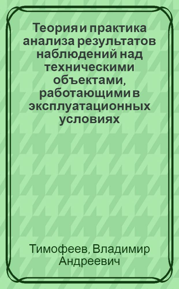 Теория и практика анализа результатов наблюдений над техническими объектами, работающими в эксплуатационных условиях : (Учеб. пособие)