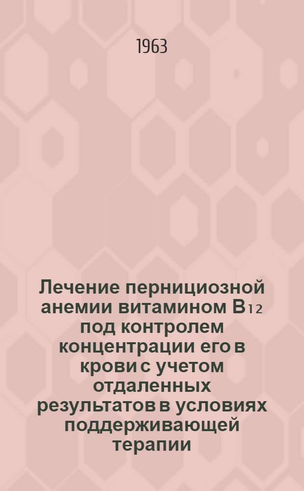 Лечение пернициозной анемии витамином В₁₂ под контролем концентрации его в крови с учетом отдаленных результатов в условиях поддерживающей терапии : Автореферат дис. на соискание учен. степени кандидата мед. наук