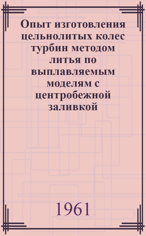 Опыт изготовления цельнолитых колес турбин методом литья по выплавляемым моделям с центробежной заливкой