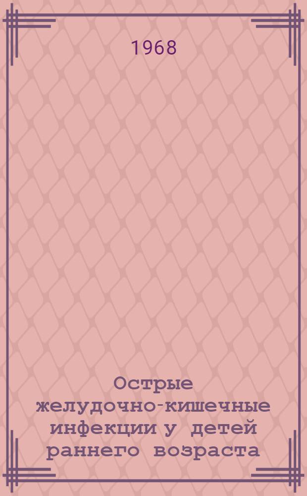 Острые желудочно-кишечные инфекции у детей раннего возраста : (Клинико-лабораторное изучение) : Автореферат дис. на соискание учен. степени д-ра мед. наук : (758)