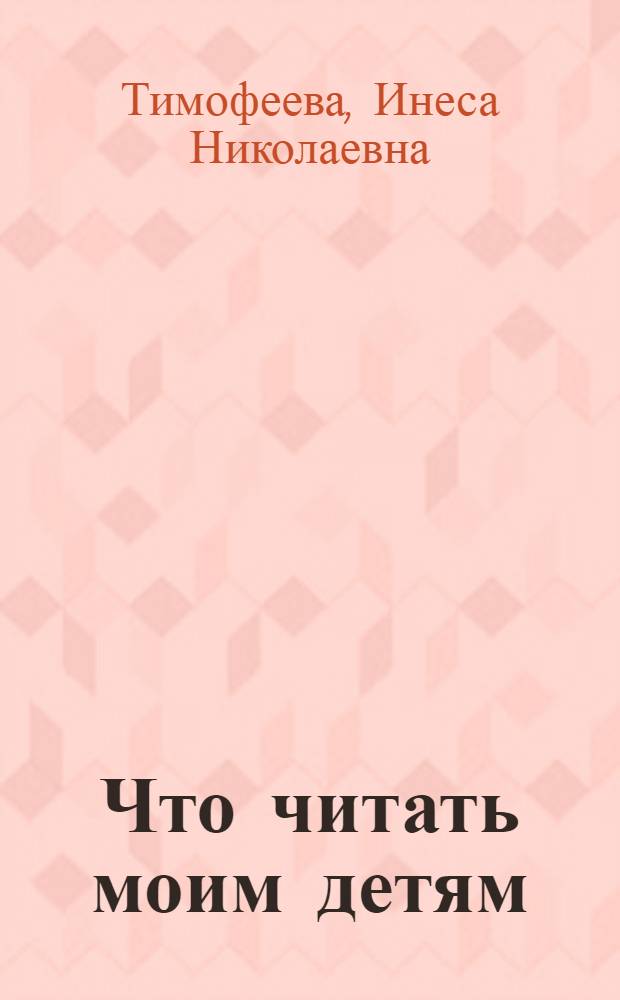 Что читать моим детям : Беседы для родителей о дет. чтении : Книги для детей дошкольного возраста