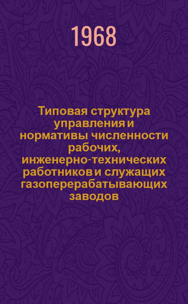 Типовая структура управления и нормативы численности рабочих, инженерно-технических работников и служащих газоперерабатывающих заводов : Утв. 13/XI 1968 г