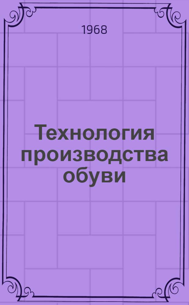 Технология производства обуви : [В 7 ч.] Ч.-. Ч. 6 : Сборка и отделка обуви