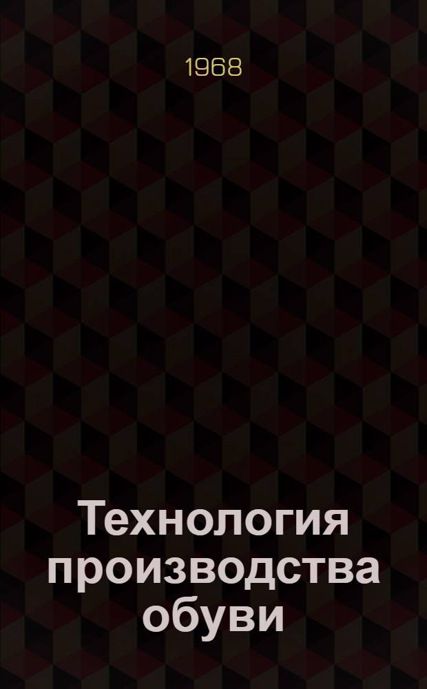 Технология производства обуви : [В 7 ч.] Ч.-. Ч. 6 : Сборка и отделка обуви