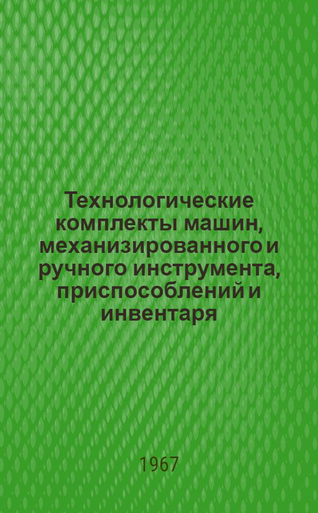 Технологические комплекты машин, механизированного и ручного инструмента, приспособлений и инвентаря : Альбом : Вып. 1-