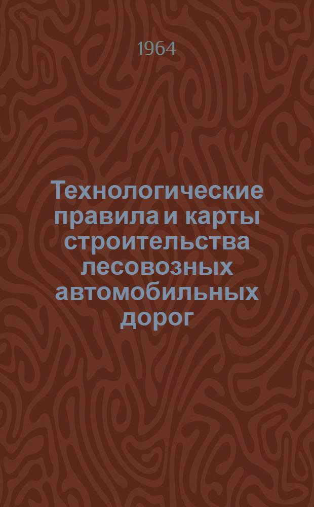 Технологические правила и карты строительства лесовозных автомобильных дорог : Т. 1-