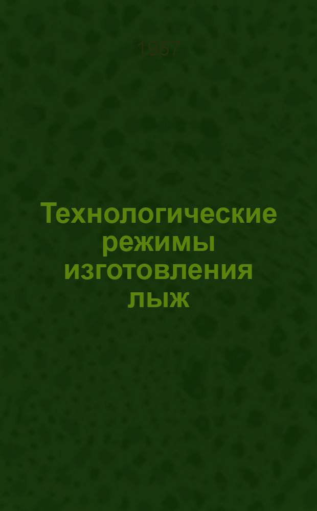 Технологические режимы изготовления лыж : Сб. 1-