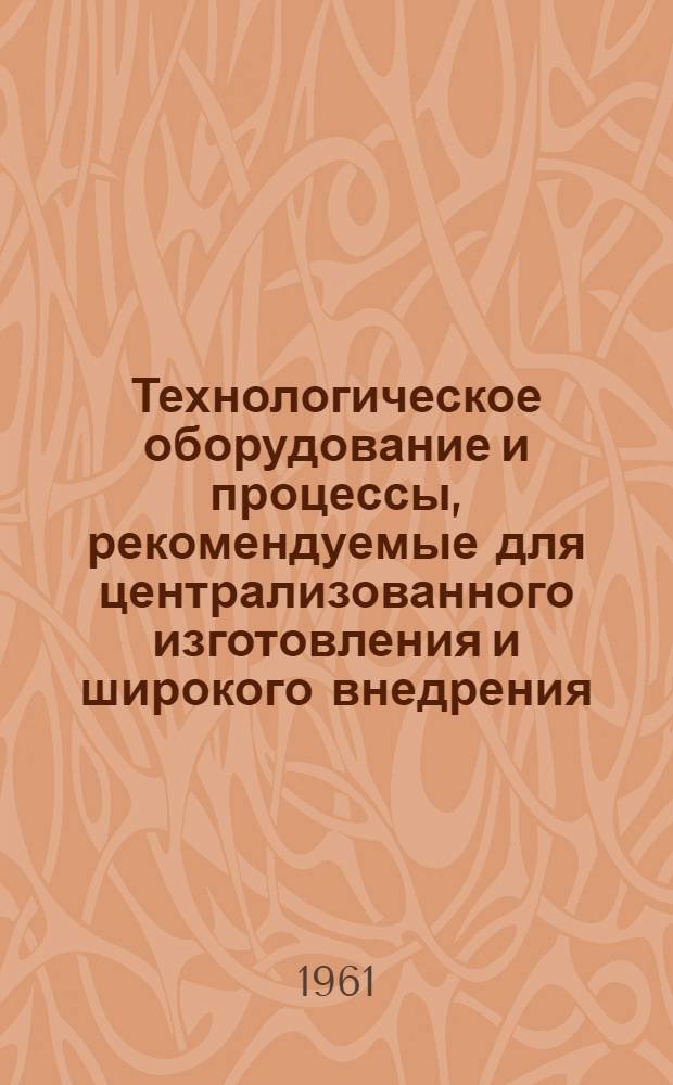 Технологическое оборудование и процессы, рекомендуемые для централизованного изготовления и широкого внедрения : [Сборник] Ч. 1-3. Ч. 1 : Литейное производство. Обработка давлением