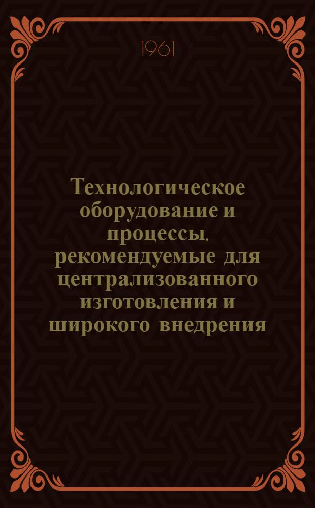 Технологическое оборудование и процессы, рекомендуемые для централизованного изготовления и широкого внедрения : [Сборник] Ч. 1-3. Ч. 2 : Сварочное производство. Сборка и подъемно-транспортные средства. Механическая обработка