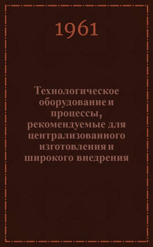 Технологическое оборудование и процессы, рекомендуемые для централизованного изготовления и широкого внедрения : [Сборник] Ч. 1-3. Ч. 2