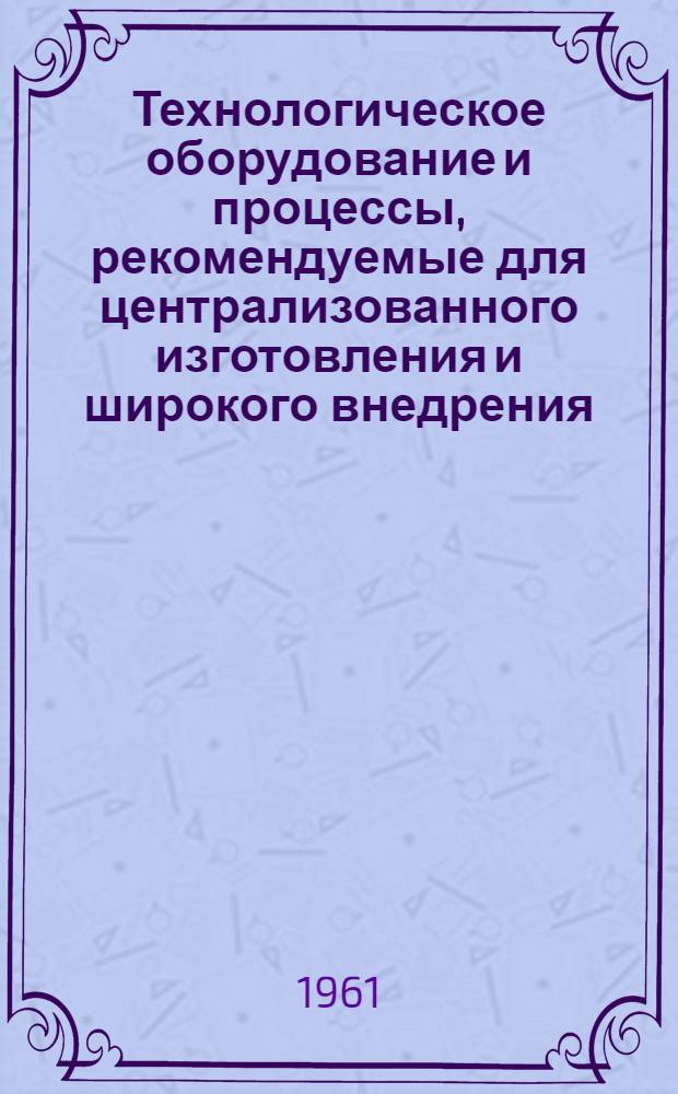 Технологическое оборудование и процессы, рекомендуемые для централизованного изготовления и широкого внедрения : [Сборник] Ч. 1-3. Ч. 3 : Термическая обработка покрытия. Контрольно-измерительные приборы и аппаратура