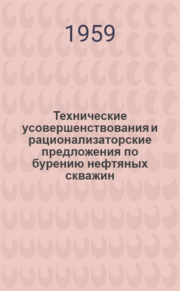 Технические усовершенствования и рационализаторские предложения по бурению нефтяных скважин, внедренные в 1957-1958 гг. : Сборник описаний