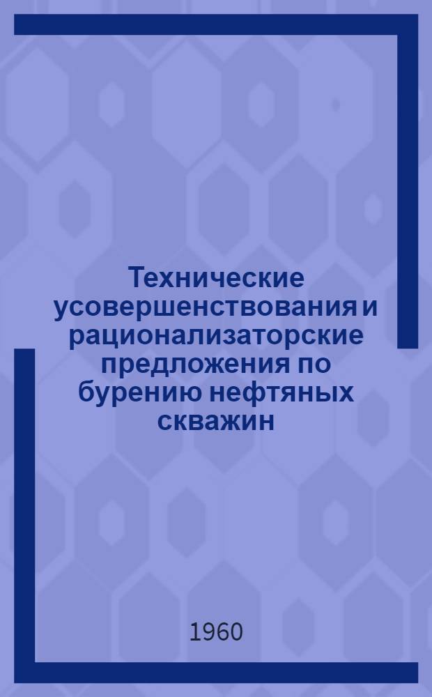 Технические усовершенствования и рационализаторские предложения по бурению нефтяных скважин, внедренные в 1958-1959 гг. : Сборник описаний