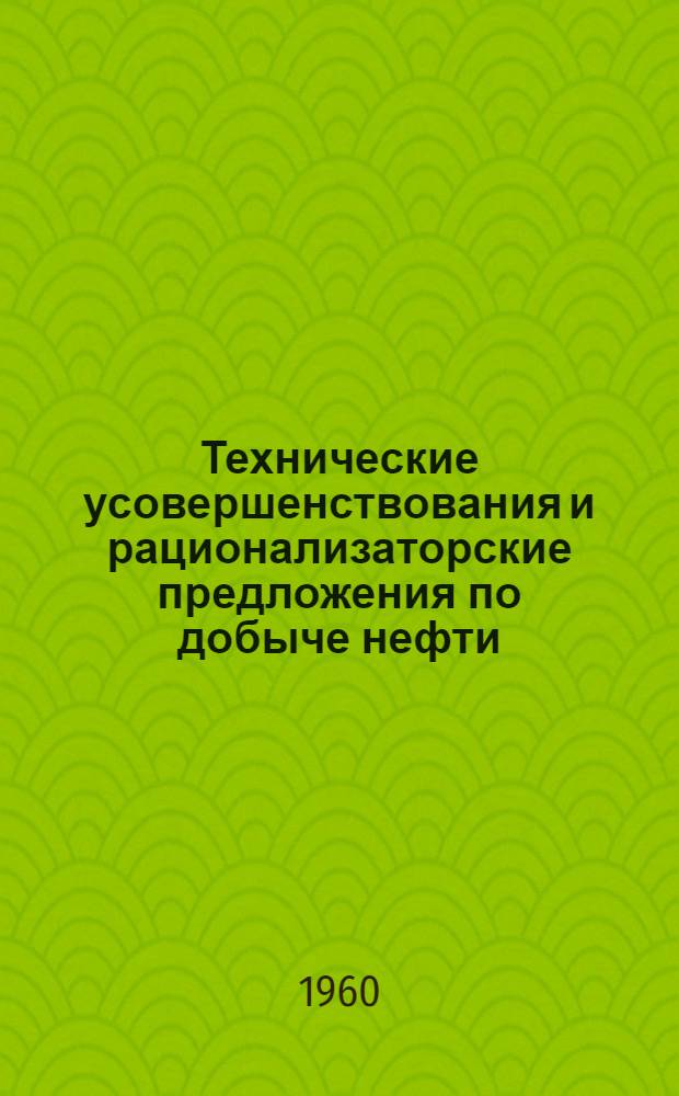 Технические усовершенствования и рационализаторские предложения по добыче нефти, внедренные в 1957-1958 гг. : Сборник описаний