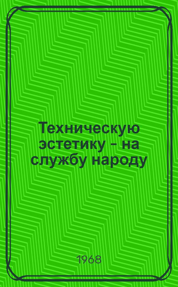 Техническую эстетику - на службу народу : Тезисы лекций на межресп. семинаре-совещании. Киев, 4-7 июня 1968 г