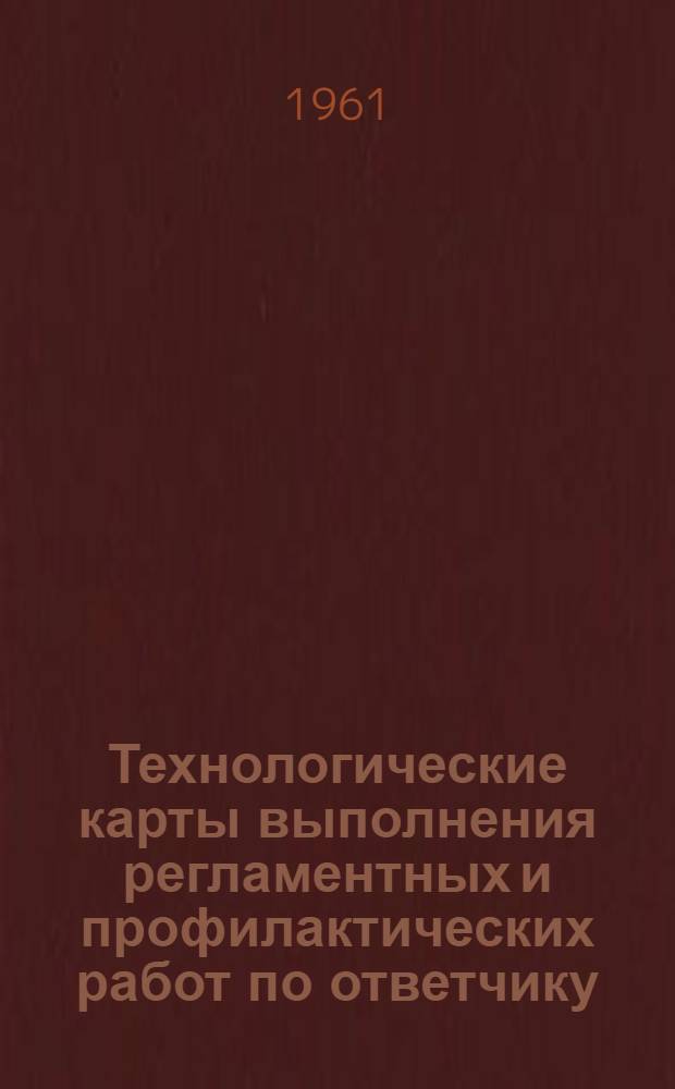 Технологические карты выполнения регламентных и профилактических работ по ответчику : К Единому регламенту техн. обслуживания № 456 : Введ. в действие 28/III 1960 г.