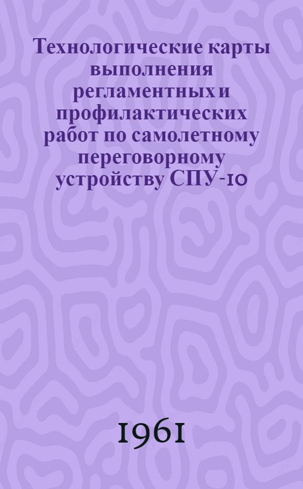 Технологические карты выполнения регламентных и профилактических работ по самолетному переговорному устройству СПУ-10 : К Единому регламенту техн. обслуживания самолетов Ил-14