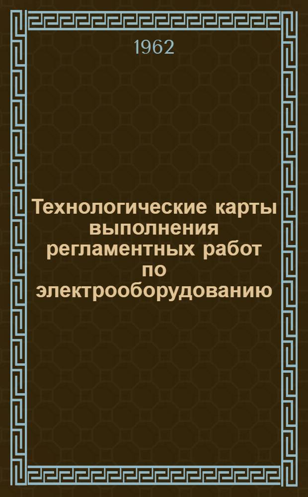 Технологические карты выполнения регламентных работ по электрооборудованию : К Единому регламенту техн. обслуживания № 23 : Введены в действие 29/VII 1961 г.