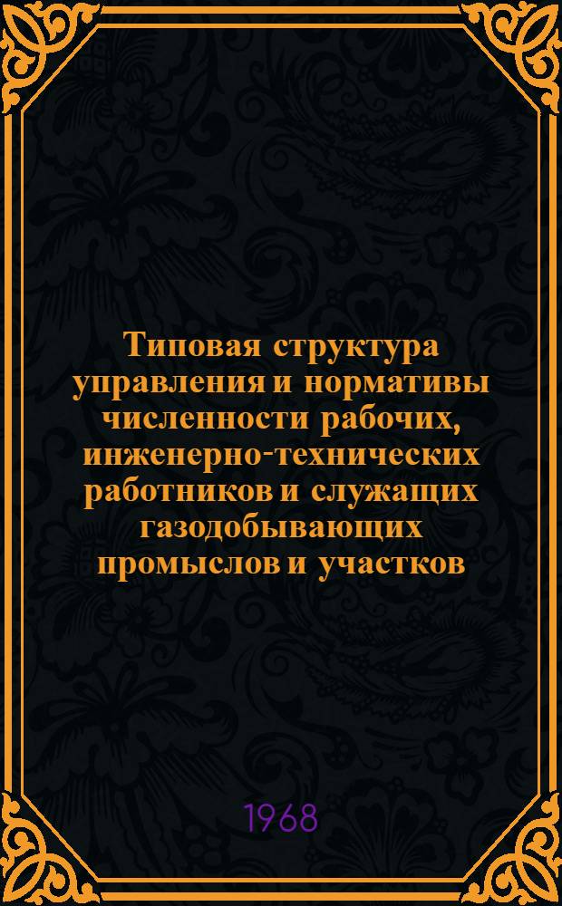 Типовая структура управления и нормативы численности рабочих, инженерно-технических работников и служащих газодобывающих промыслов и участков : Утв. 4/X 1968 г