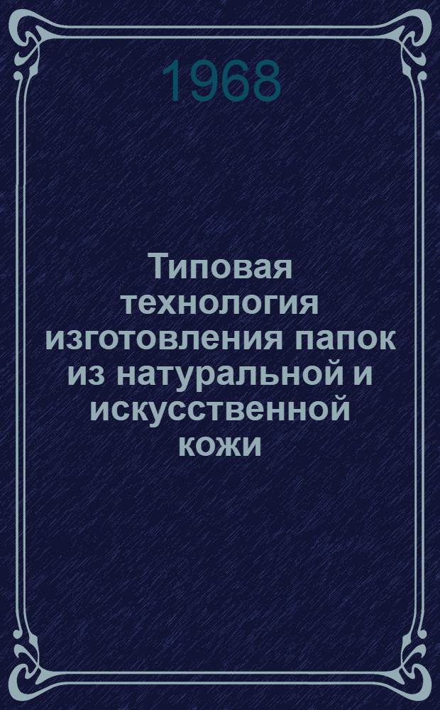 Типовая технология изготовления папок из натуральной и искусственной кожи : Утв. 28/V 1968 г